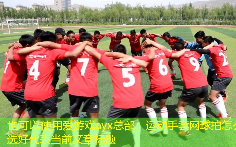 爱游戏ayx总部：运动手套网球拍怎么选好