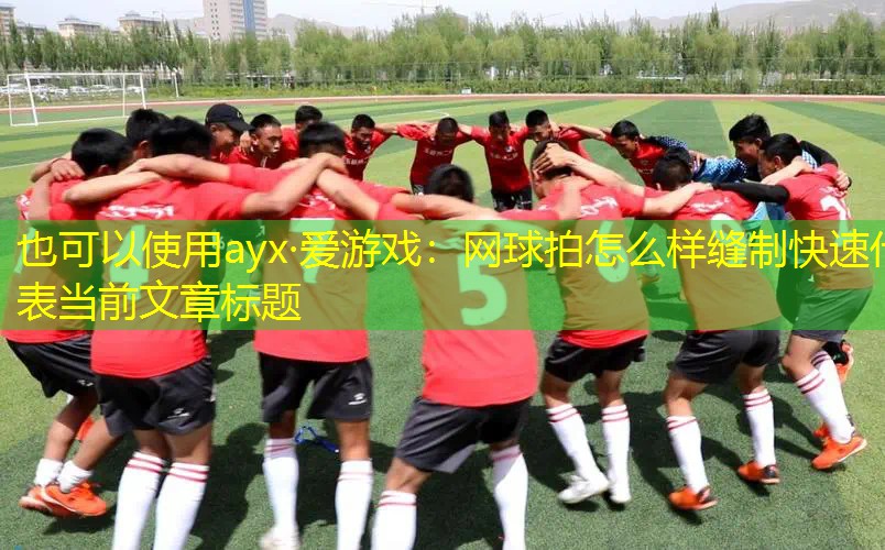 ayx·爱游戏：网球拍怎么样缝制快速