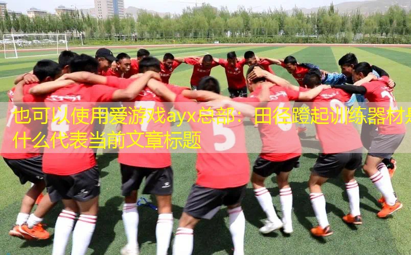爱游戏ayx总部：田径蹬起训练器材是什么