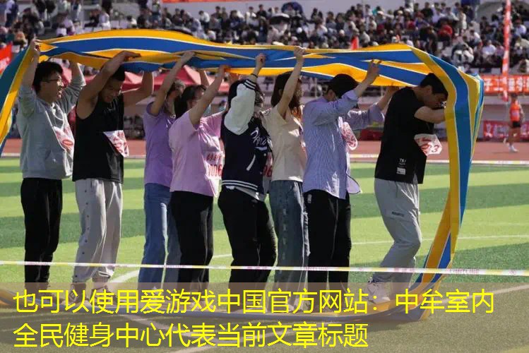 爱游戏中国官方网站：中牟室内全民健身中心