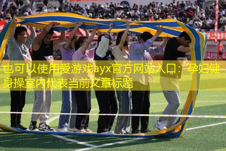 爱游戏ayx官方网站入口：孕妇健身操室内